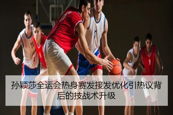 孙颖莎全运会热身赛发接发优化引热议背后的技战术升级