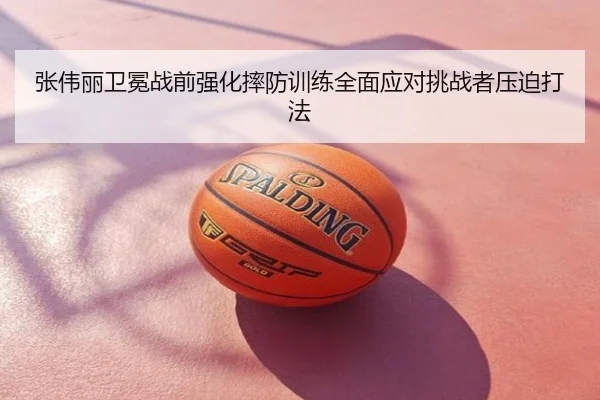 张伟丽卫冕战前强化摔防训练全面应对挑战者压迫打法