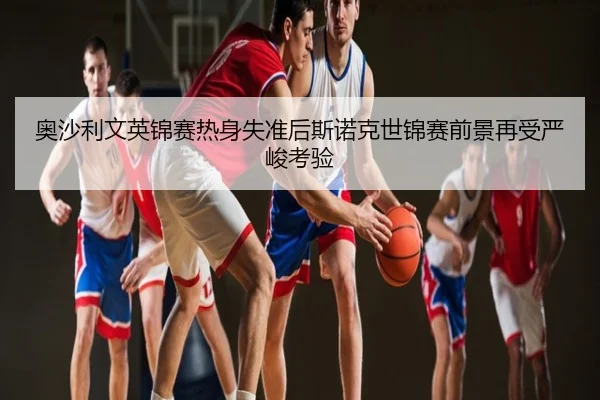 奥沙利文英锦赛热身失准后斯诺克世锦赛前景再受严峻考验